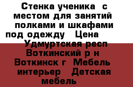 Стенка ученика- с местом для занятий, полками и шкафами под одежду › Цена ­ 6 999 - Удмуртская респ., Воткинский р-н, Воткинск г. Мебель, интерьер » Детская мебель   